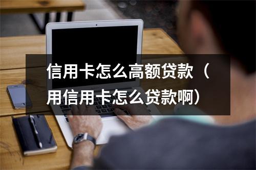 信用卡怎么高额贷款（用信用卡怎么贷款啊）