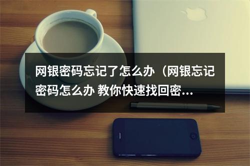 网银密码忘记了怎么办（网银忘记密码怎么办 教你快速找回密码）