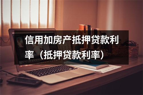 信用加房产抵押贷款利率(抵押贷款利率)