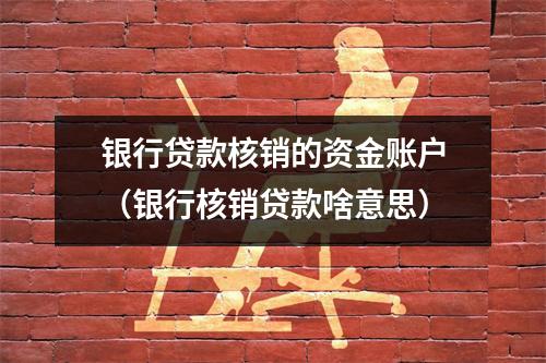 银行贷款核销的资金账户(银行核销贷款啥意思)