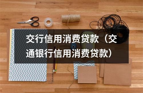 交行信用消费贷款（交通银行信用消费贷款）