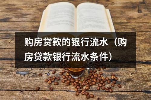 购房贷款的银行流水（购房贷款银行流水条件）