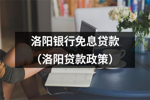 洛阳银行免息贷款（洛阳贷款政策）