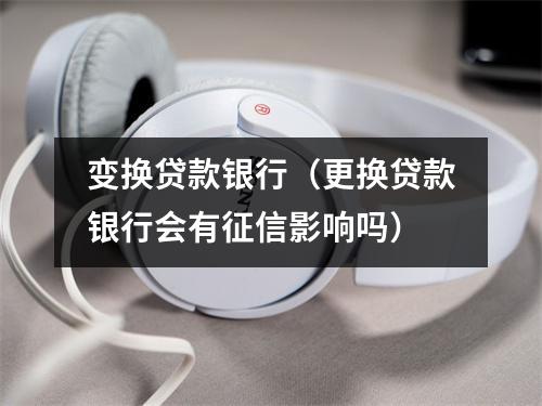 变换贷款银行（更换贷款银行会有征信影响吗）