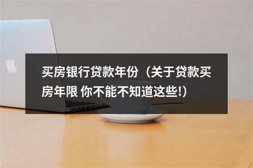 买房银行贷款年份（关于贷款买房年限 你不能不知道这些!）