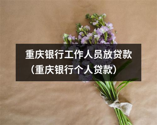 重庆银行工作人员放贷款（重庆银行个人贷款）