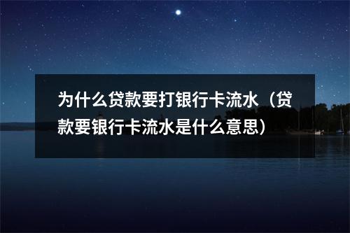 为什么贷款要打银行卡流水（贷款要银行卡流水是什么意思）