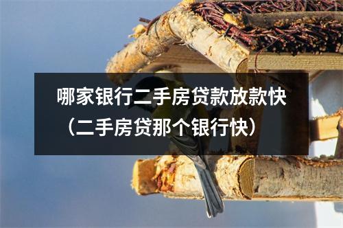 哪家银行二手房贷款放款快(二手房贷那个银行快)