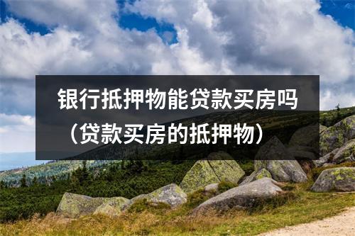 银行抵押物能贷款买房吗（贷款买房的抵押物）