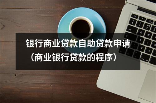 银行商业贷款自助贷款申请（商业银行贷款的程序）