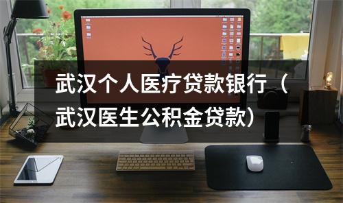 武汉个人医疗贷款银行(武汉医生公积金贷款)