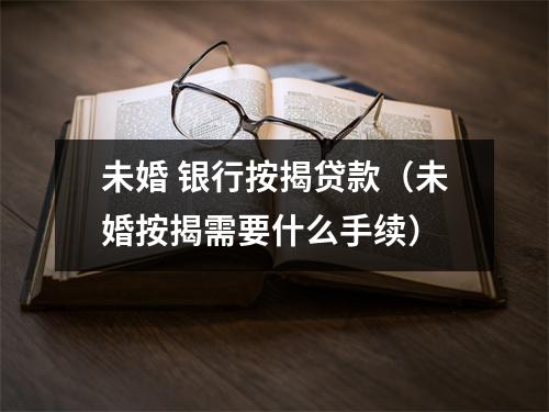 未婚 银行按揭贷款（未婚按揭需要什么手续）