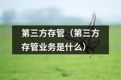 第三方存管（第三方存管业务是什么）