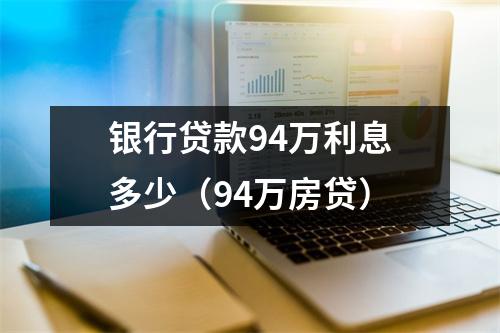 银行贷款94万利息多少（94万房贷）