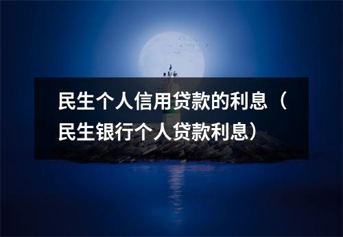 民生个人信用贷款的利息(民生银行个人贷款利息)