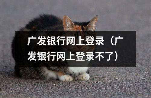 广发银行网上登录（广发银行网上登录不了）