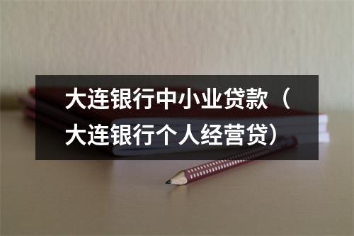 大连银行中小业贷款（大连银行个人经营贷）