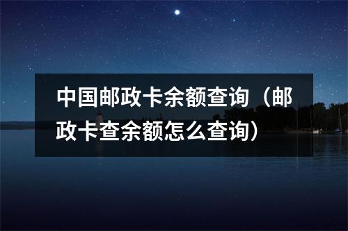 中国邮政卡余额查询（邮政卡查余额怎么查询）