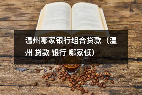温州哪家银行组合贷款（温州 贷款 银行 哪家低）
