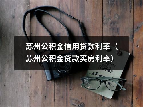 苏州公积金信用贷款利率（苏州公积金贷款买房利率）