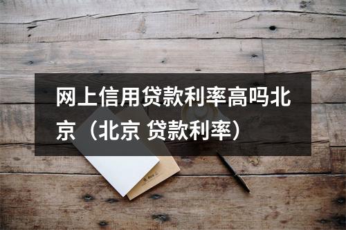 网上信用贷款利率高吗北京（北京 贷款利率）