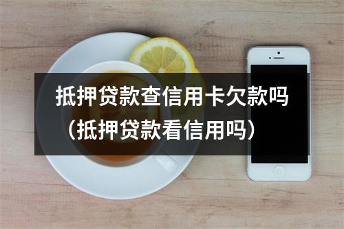 抵押贷款查信用卡欠款吗（抵押贷款看信用吗）