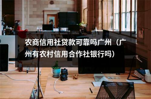 农商信用社贷款可靠吗广州（广州有农村信用合作社银行吗）
