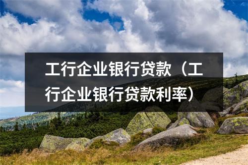 工行企业银行贷款（工行企业银行贷款利率）