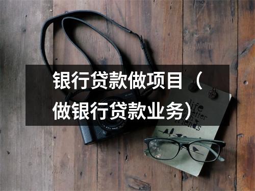 银行贷款做项目（做银行贷款业务）