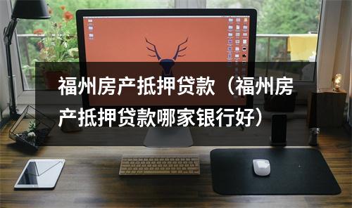 福州房产抵押贷款（福州房产抵押贷款哪家银行好）