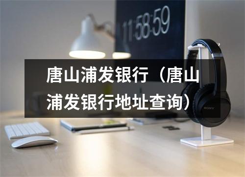 唐山浦发银行（唐山浦发银行地址查询）