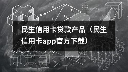 民生信用卡贷款产品(民生信用卡app官方下载)