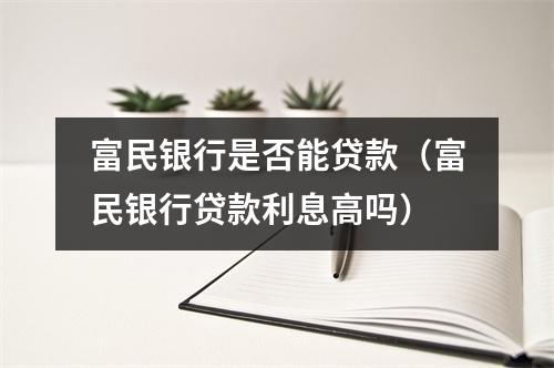 富民银行是否能贷款（富民银行贷款利息高吗）