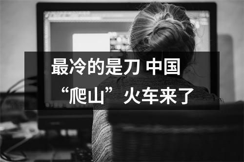 最冷的是刀 中国“爬山”火车来了