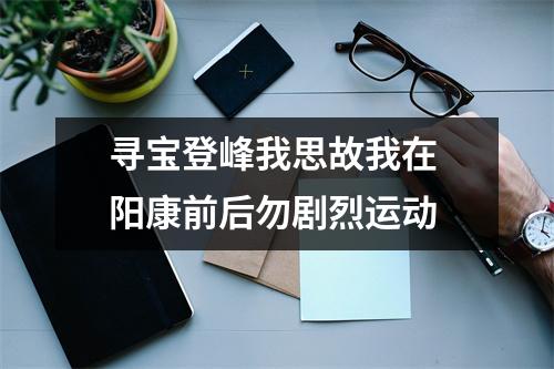 寻宝登峰我思故我在 阳康前后勿剧烈运动