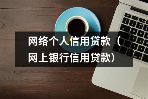 网络个人信用贷款(网上银行信用贷款)