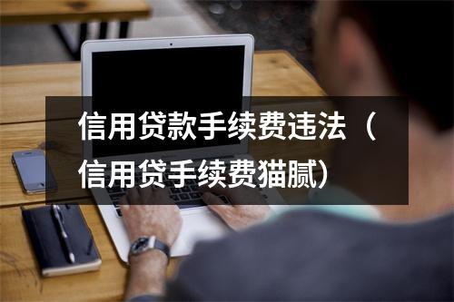 信用贷款手续费违法（信用贷手续费猫腻）