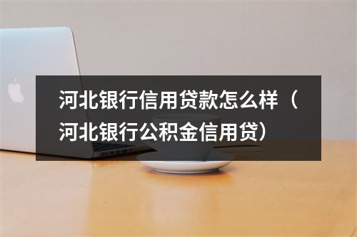 河北银行信用贷款怎么样（河北银行公积金信用贷）