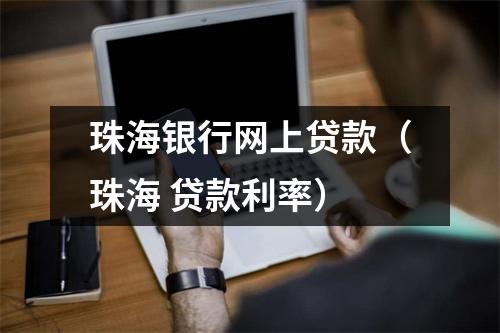珠海银行网上贷款（珠海 贷款利率）