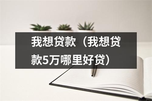 我想贷款（我想贷款5万哪里好贷）