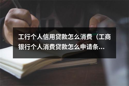 工行个人信用贷款怎么消费（工商银行个人消费贷款怎么申请条件）