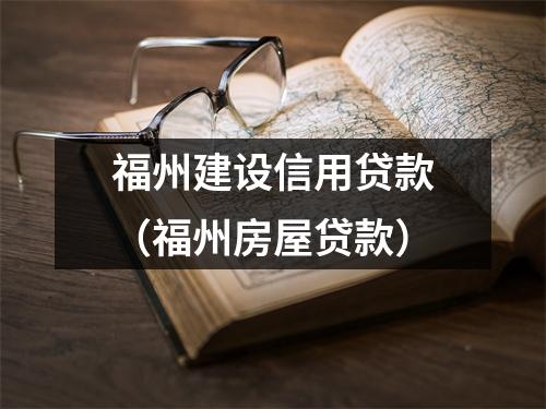 福州建设信用贷款（福州房屋贷款）