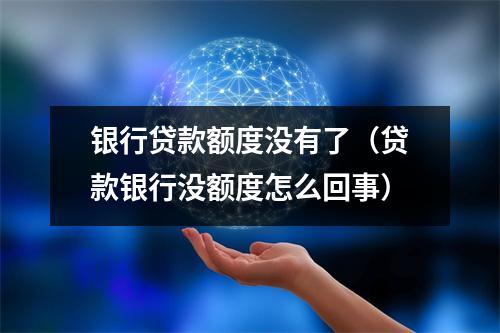 银行贷款额度没有了（贷款银行没额度怎么回事）