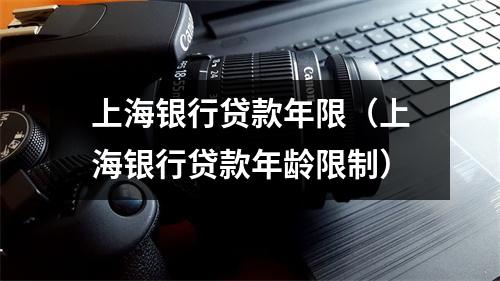 上海银行贷款年限（上海银行贷款年龄限制）