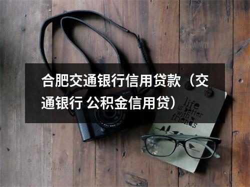 合肥交通银行信用贷款（交通银行 公积金信用贷）