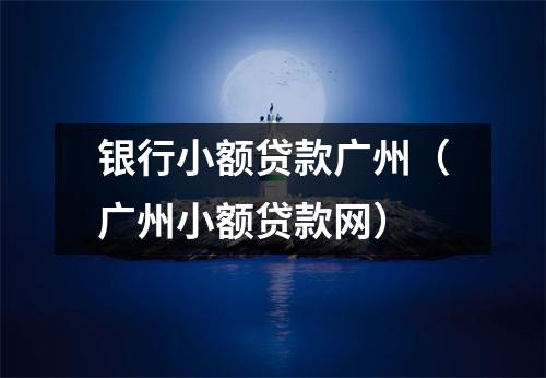 银行小额贷款广州（广州小额贷款网）