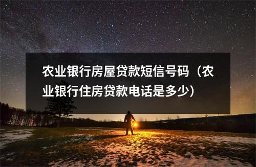 农业银行房屋贷款短信号码（农业银行住房贷款电话是多少）
