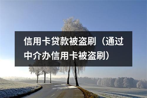 信用卡贷款被盗刷（通过中介办信用卡被盗刷）