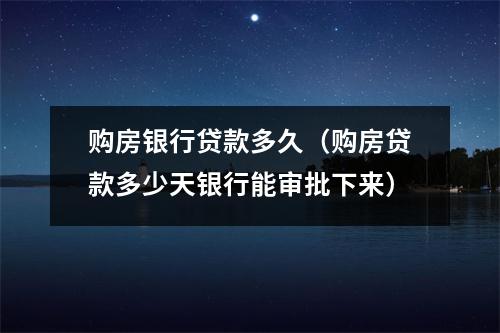 购房银行贷款多久（购房贷款多少天银行能审批下来）