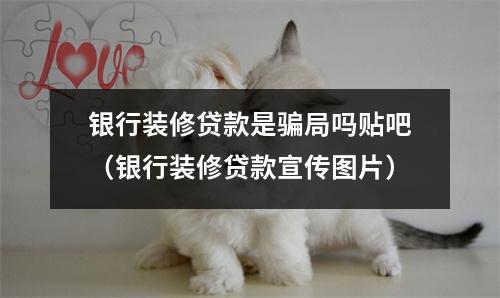 银行装修贷款是骗局吗贴吧（银行装修贷款宣传图片）